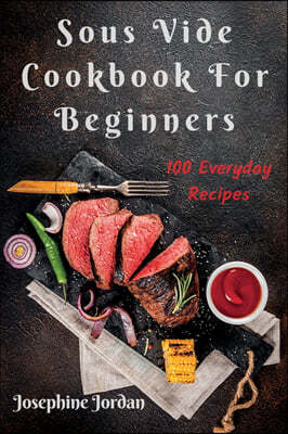 Sous Vide Cookbook For Beginners: 100 Everyday Recipes