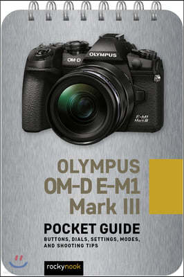 Olympus Om-D E-M1 Mark III: Pocket Guide: Buttons, Dials, Settings, Modes, and Shooting Tips