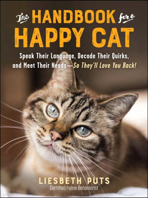 The Handbook for a Happy Cat: Speak Their Language, Decode Their Quirks, and Meet Their Needs - So They'll Love You Back!