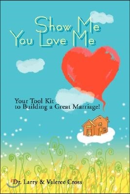 Show Me You Love Me: Your Tool Kit to Building a Great Marriage!