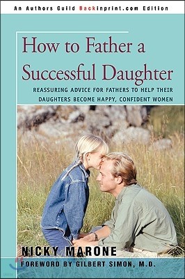 How to Father a Successful Daughter: Reassuring Advice for Fathers to Help Their Daughters Become Happy, Confident Women