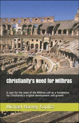 Christianity's Need for Mithras: A case for the need of the Mithras cult as a foundation for Christianity's original development and growth