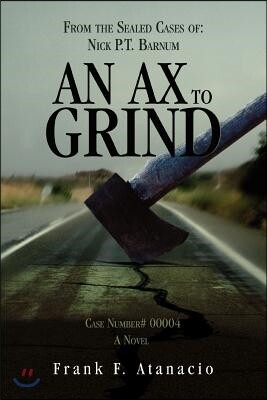 An Ax to Grind: From the Sealed Cases Of: Nick P.T. Barnum