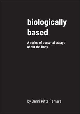 biologically based: A series of personal essays about the Body