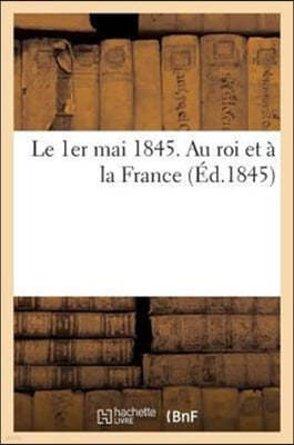 Le 1er Mai 1845. Au Roi Et A La France