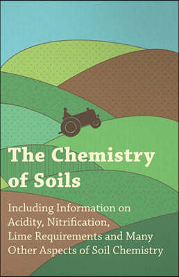 The Chemistry of Soils - Including Information on Acidity, Nitrification, Lime Requirements and Many Other Aspects of Soil Chemistry