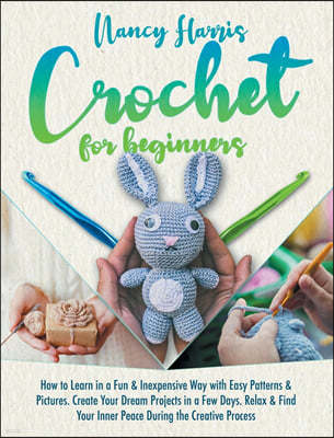 Crochet for beginners: How to Learn in a Fun & Inexpensive Way with Easy Patterns & Pictures. Create Your Dream Projects in a Few Days. Relax