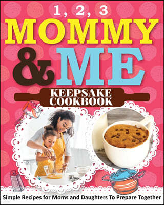 1, 2, 3 Mommy and Me Keepsake Cookbook: Simple Recipes for Moms and Daughters To Prepare Together