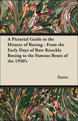Read Books A Pictorial Guide to the History of Boxing - From the Early Days of Bare Knuckle Boxing to the Famous Bouts of the 1950's