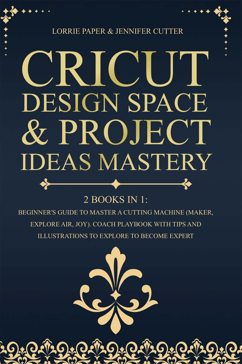 Cricut Design Space & Project Ideas Mastery - 2 Books in 1: Beginner's Guide To Master A Cutting Machine (Maker, Explore Air, Joy). Coach Playbook Wit