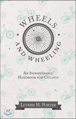 Wheels and Wheeling - An Indispensable Handbook for Cyclists