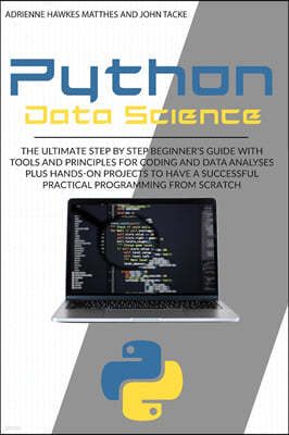 Python Data Science: The Ultimate Step by Step Beginner's Guide with Tools and Principles for Coding and Data Analysis Plus Hands-On Projec