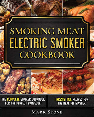 Smoking Meat: The Ultimate Smoker Cookbook for Real Pitmasters. Irresistible Recipes for Your Electric Smoker