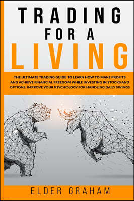 Trading for a Living: The Ultimate Trading Guide to Learn How to Make Profits and Achieve Financial freedom While Investing in Stocks and Op