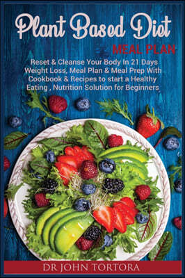 Plant Based Diet Plan: Reset and Cleanse Your Body In 21 Days. Weight Loss, Meal Plan & Meal Prep with Cookbook & Recipes to start a Healthy