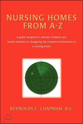 Nursing Homes from A-Z: A Guide Designed to Educate Residents and Family Members in Navigating the Complex Environment of a Nursing Home