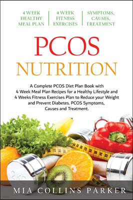 Pcos Nutrition: A Complete PCOS Diet Book with 4 Week Meal Plan and 4 Week Fitness Exercise Plan to Reduce Weight and Prevent Diabetes