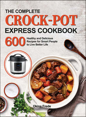 The Complete Crock-Pot Express Cookbook: 600 Healthy and Delicious Recipes for Smart People to Live Better Life