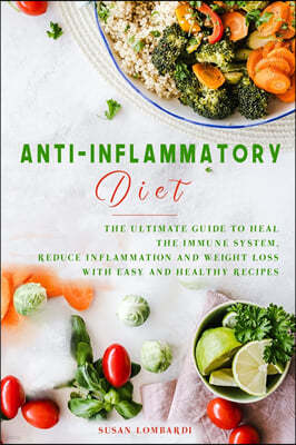 Anti-Inflammatory Diet: The Ultimate Guide To Heal The Immune System, Reduce Inflammation and Weight Loss with Easy and Healthy Recipes