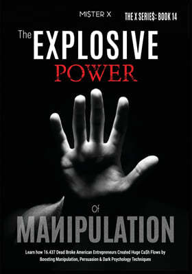 The Explosive Power of Manipulation: Learn how 16.437 Dead Broke American Entrepreneurs Created Huge Ca$h Flows by Boosting Manipulation, Persuasion &