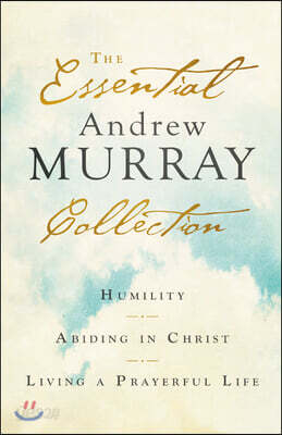 The Essential Andrew Murray Collection: Humility, Abiding in Christ, Living a Prayerful Life