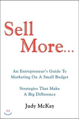 Sell More: An Entrepreneur's Guide to Marketing on a Small Budget Strategies That Make a Big Difference