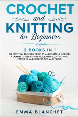 Crochet and Knitting for Beginners: 2 BOOKS IN 1 - An Easy Way to Learn Crochet and Knitting Method. A Complete Step by Step Guide with Illustrations,
