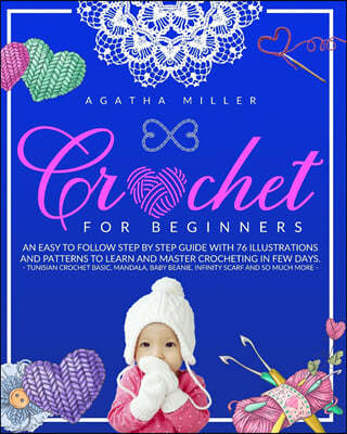 Crochet for Beginners: An Easy to Follow Step by Step Guide with 76 Illustrations and Patterns to Learn and Master Crocheting in few Days. (T