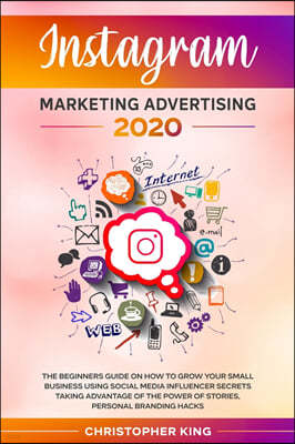 Instagram Marketing Advertising 2020: The beginners guide on how to grow your small business using social media influencer secrets taking advantage of