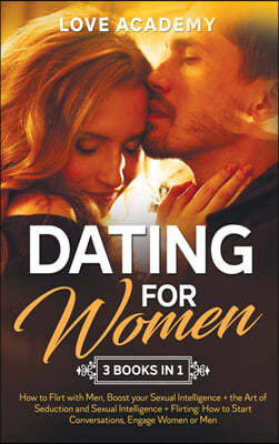 Dating for Woman (3 Books in 1): How to Flirt with Men, Boost your Sexual Intelligence + the Art of Seduction and Sexual Intelligence + Flirting: How