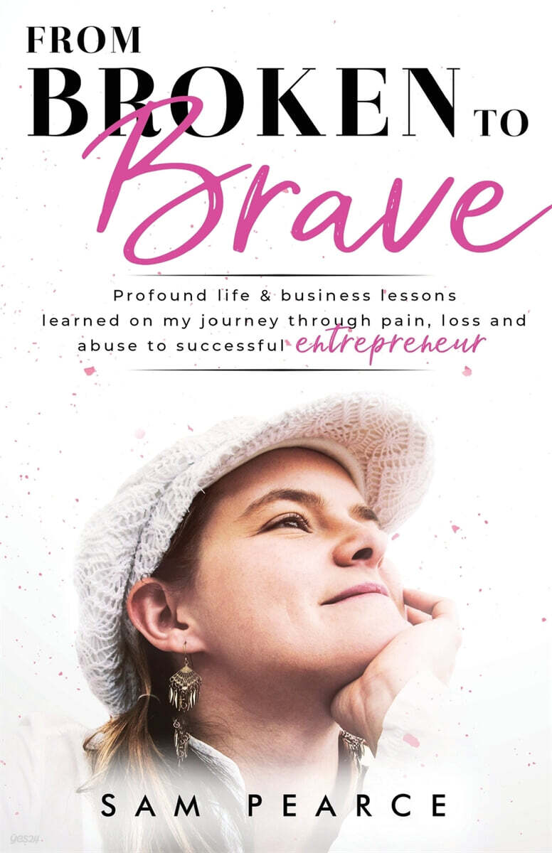 From Broken to Brave: Profound life & business lessons learned on my journey through pain, loss and abuse to successful entrepreneur