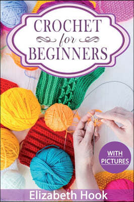 Crochet for Beginners: A Complete and Step by Step Guide to Learn Crocheting the Quick & Easy Way