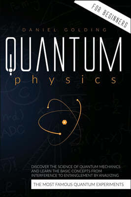 Quantum Physics for Beginners: Discover the Science of Quantum Mechanics and Learn the Basic Concepts from Interference to Entanglement by Analyzing