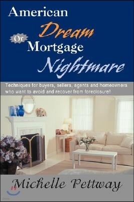 American Dream or Mortgage Nightmare: Techniques for Buyers, Sellers, Agents and Homeowners Who Want to Avoid and Recover from Foreclosure!