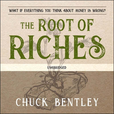 The Root of Riches: What If Everything You Think about Money Is Wrong?