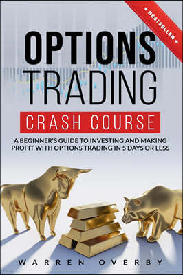 Options Trading Crash Course: A Beginner's Guide to investing and making profit with Options Trading in 5 Days or Less!