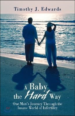 A Baby the Hard Way: One Man's Journey Through the Insane World of Infertility