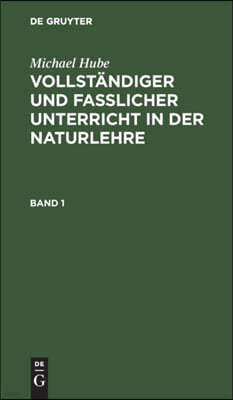 Michael Hube: Vollstandiger Und Fasslicher Unterricht in Der Naturlehre. Band 1