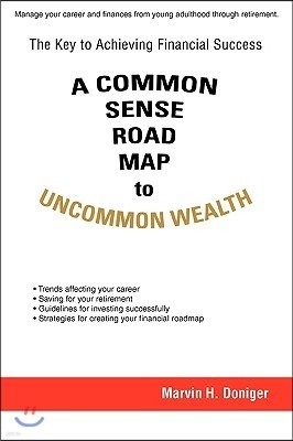 A Common Sense Road Map To Uncommon Wealth: The Key to Achieving Financial Success