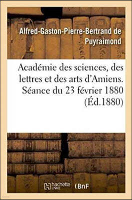 Academie Des Sciences, Des Lettres Et Des Arts d'Amiens. Seance Du 23 Fevrier 1880