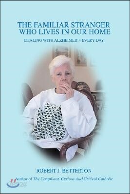 The Familiar Stranger Who Lives In Our Home: Dealing with Alzheimer's Every Day