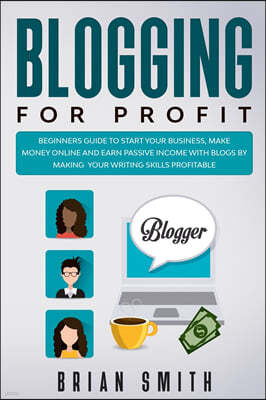 Blogging For Profit: Beginners guide to start your business, make money online and earn passive income with blogs by making your writing sk