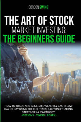 The Art Of Stock Market Investing: The Beginners Guide: How To Trade And Generate Wealth & Cash Flow Day By Day Using The Right 2020 & Beyond Trading