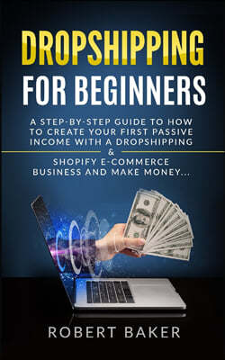 Dropshipping for Beginners: A Step-by-Step Guide to How to Create your first Passive Income with a Dropshipping & Shopify E-Commerce Business and