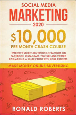 Social Media Marketing: $10,000/month Crash Course - Effective Secret Advertising Strategies on Facebook, Instagram, YouTube and Twitter for M