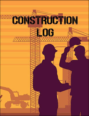 Construction Site Log Book: Daily Activity Management Book For Building Sites, Equipment And Repair Notebook, Project Planner, Superintendent Jobs