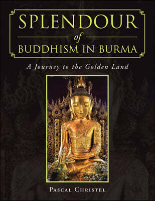 Splendour of Buddhism in Burma: A Journey to the Golden Land