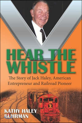 Hear the Whistle: The Story of Jack Haley, American Entrepreneur and Railroad Pioneer