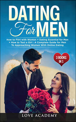 Dating for Men (3 Books in 1): How to Flirt with Women + Dating Essential for Men + How to Text a Girl: A Complete Guide for Men To Approaching Women