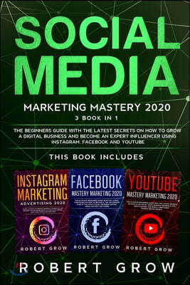 Social Media Marketing Mastery: 3 BOOK IN 1 - The beginners guide with the latest secrets on how to grow a digital business and become an expert influ